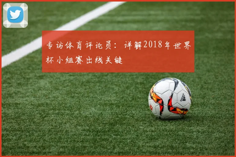 专访体育评论员：详解2018年世界杯小组赛出线关键