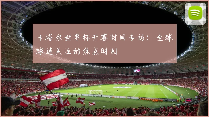 卡塔尔世界杯开赛时间专访：全球球迷关注的焦点时刻