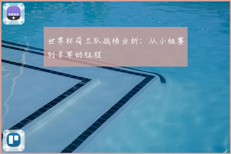 世界杯荷兰队战绩分析：从小组赛到季军的征程