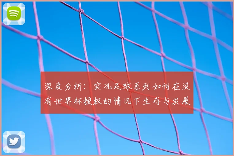 深度分析：实况足球系列如何在没有世界杯授权的情况下生存与发展