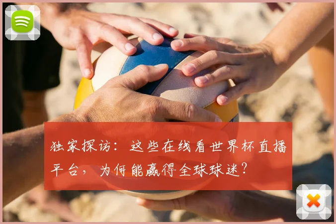 独家探访:这些在线看世界杯直播平台,为何能赢得全球球迷?