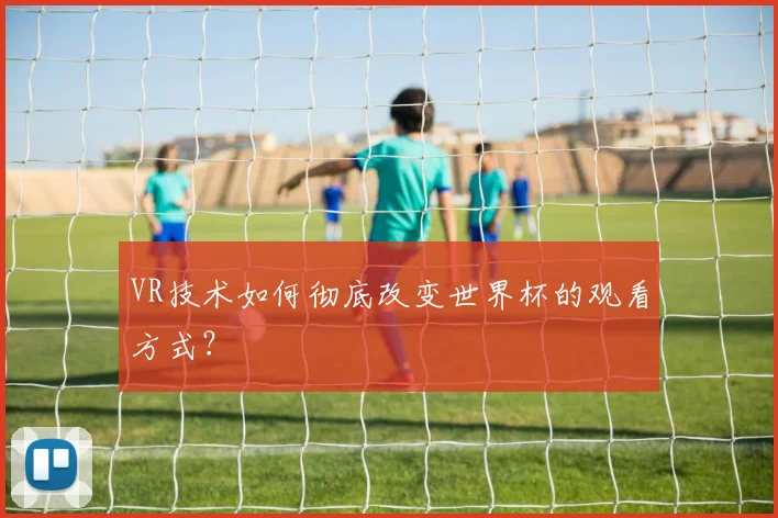 VR技术如何彻底改变世界杯的观看方式?