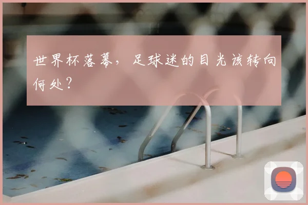 世界杯落幕，足球迷的目光该转向何处？