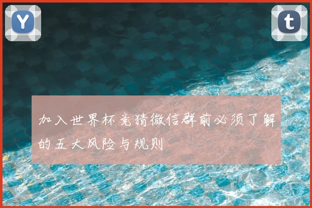 加入世界杯竞猜微信群前必须了解的五大风险与规则