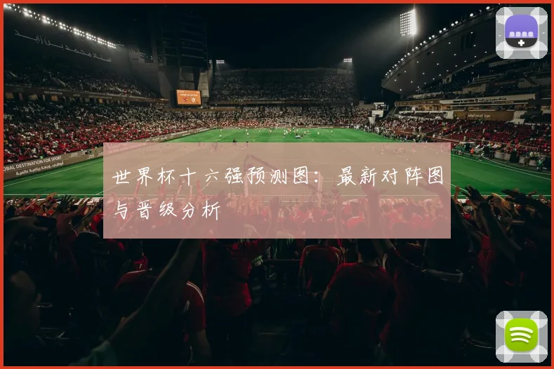 世界杯十六强预测图：最新对阵图与晋级分析