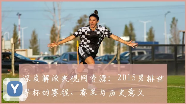 深度解读央视网资源：2015男排世界杯的赛程、赛果与历史意义