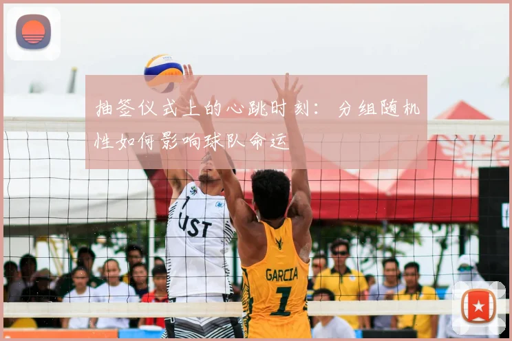 抽签仪式上的心跳时刻:分组随机性如何影响球队命运