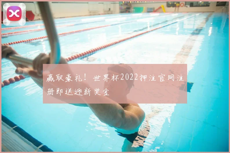 赢取豪礼！世界杯2022押注官网注册即送迎新奖金