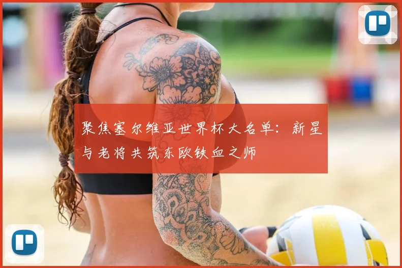 聚焦塞尔维亚世界杯大名单：新星与老将共筑东欧铁血之师