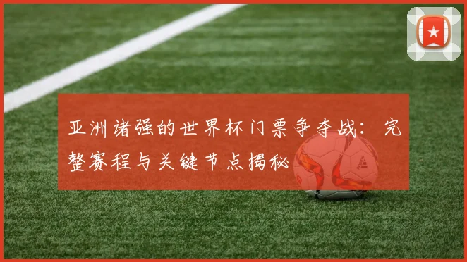 亚洲诸强的世界杯门票争夺战：完整赛程与关键节点揭秘