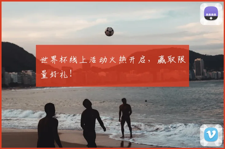 世界杯线上活动火热开启,赢取限量好礼!