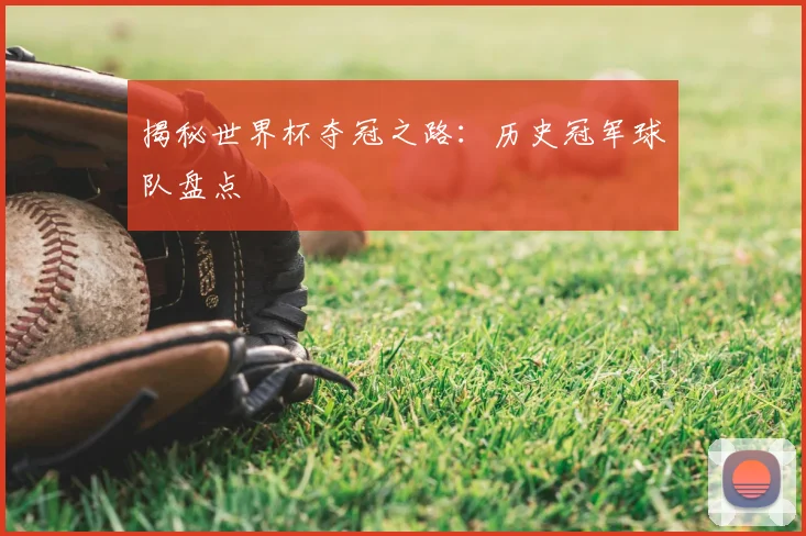 揭秘世界杯夺冠之路：历史冠军球队盘点