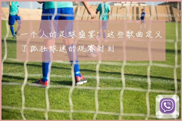 一个人的足球盛宴：这些歌曲定义了孤独球迷的观赛时刻
