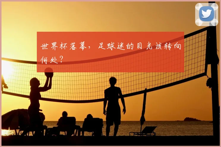 世界杯落幕，足球迷的目光该转向何处？