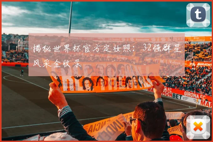 揭秘世界杯官方定妆照:32强群星风采全收录