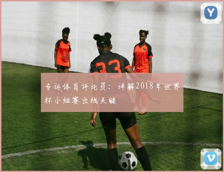 专访体育评论员：详解2018年世界杯小组赛出线关键