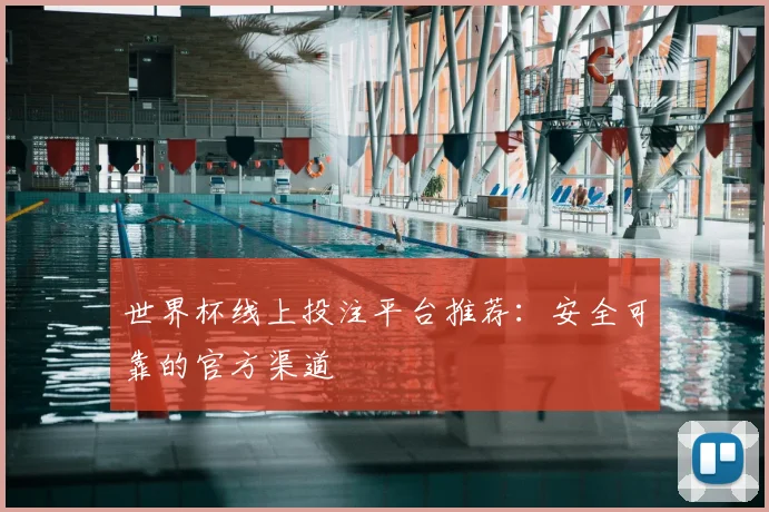 世界杯线上投注平台推荐：安全可靠的官方渠道