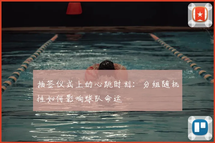 抽签仪式上的心跳时刻:分组随机性如何影响球队命运