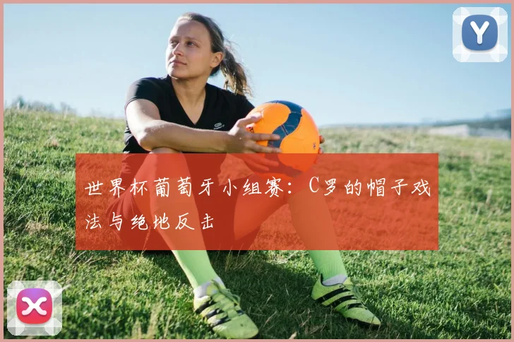 世界杯葡萄牙小组赛：C罗的帽子戏法与绝地反击