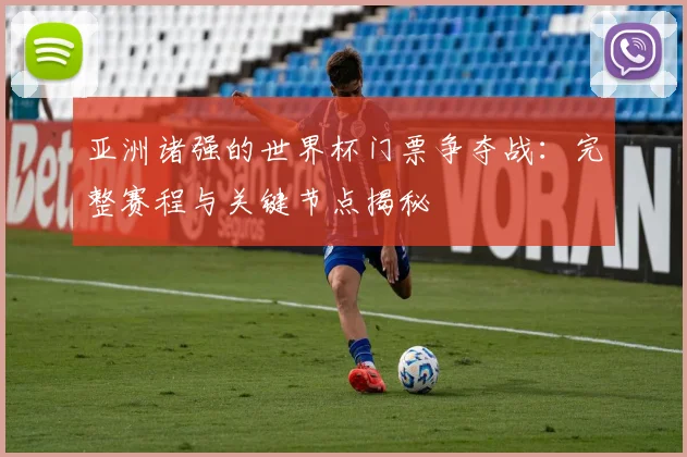 亚洲诸强的世界杯门票争夺战：完整赛程与关键节点揭秘