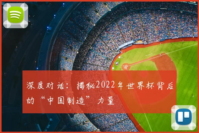 深度对话：揭秘2022年世界杯背后的“中国制造”力量