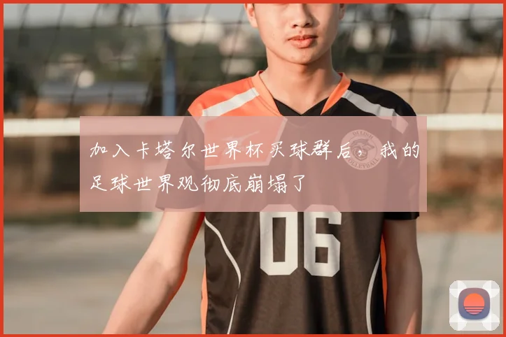 加入卡塔尔世界杯买球群后，我的足球世界观彻底崩塌了