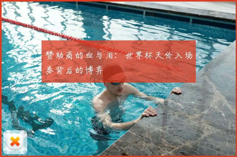 赞助商的血与泪:世界杯天价入场券背后的博弈