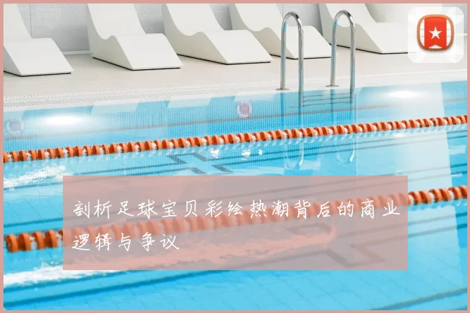 剖析足球宝贝彩绘热潮背后的商业逻辑与争议