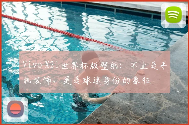 Vivo X21世界杯版壁纸:不止是手机装饰,更是球迷身份的象征