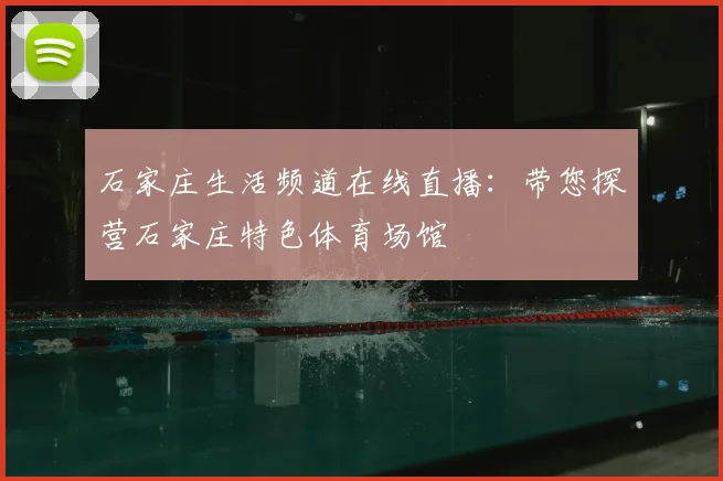 石家庄生活频道在线直播：带您探营石家庄特色体育场馆