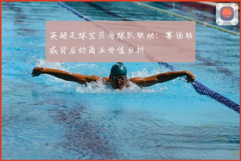 英超足球宝贝与球队联动：赛场助威背后的商业价值分析