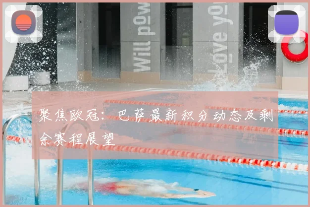 聚焦欧冠：巴萨最新积分动态及剩余赛程展望
