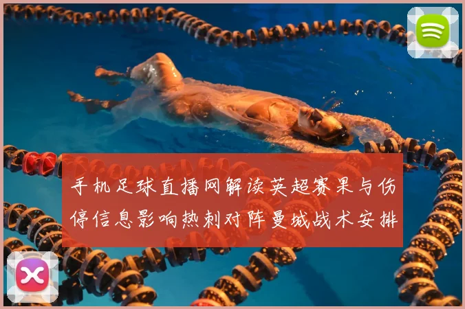 手机足球直播网解读英超赛果与伤停信息影响热刺对阵曼城战术安排