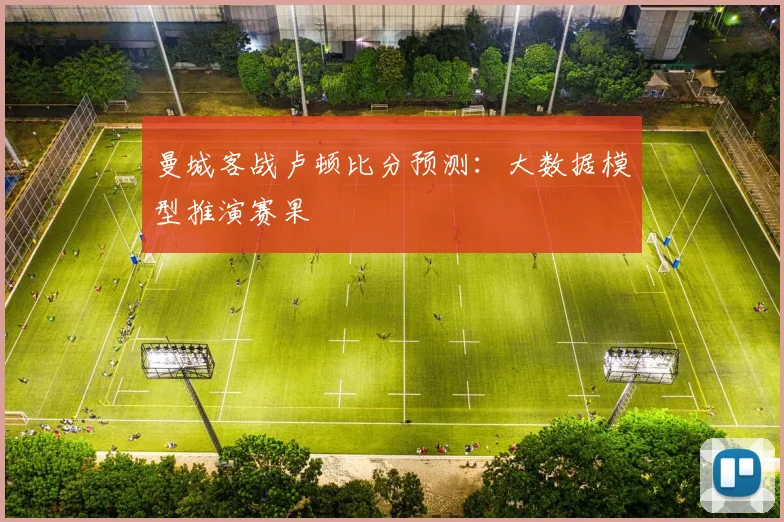 曼城客战卢顿比分预测：大数据模型推演赛果
