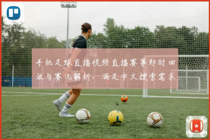 手机足球直播视频直播赛事即时回放与赛况解析，满足中文搜索需求看点汇总